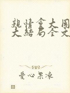 亲情会大团圆结大结局全文