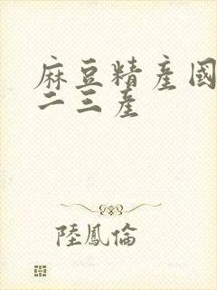 麻豆精产国品一二三产