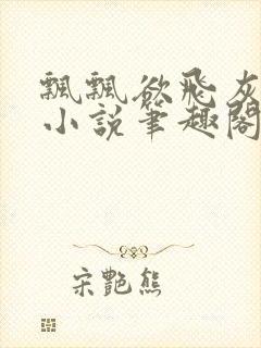 飘飘欲飞灰太狼小说笔趣阁无弹窗