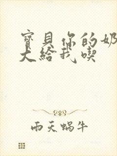 宝贝你的奶可真大给我吃