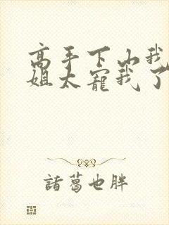 高手下山我家师姐太宠我了全文免费