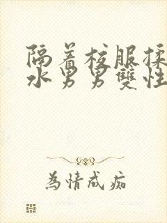 隔着校服揉h奶水男男双性封面