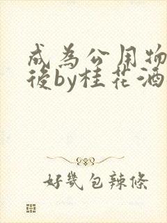 成为公用物品之后by桂花酒批发封面