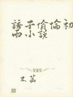 诱子偷伦初尝云雨小说