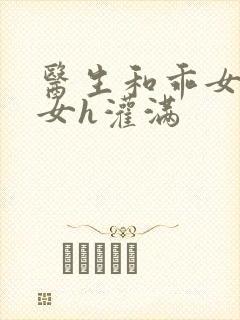 医生和乖女h攵女h灌满