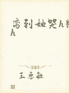 脔到她哭h粗话h