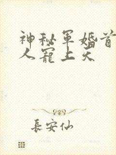 神秘军婚首长大人宠上天
