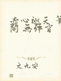 赤心巡天 笔趣阁 无弹窗