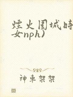 烟火围城时(父女nph)