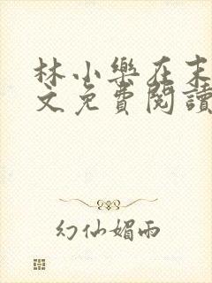 林小乐在末世全文免费阅读