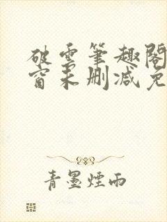 破云笔趣阁无弹窗未删减免费阅读