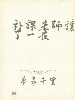 补课老师让我爽了一夜