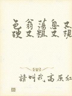 色翁荡息又大又硬又粗又视频图片