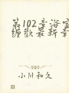 第102章浴室缠欢最新章节更新时间封面