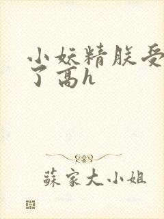 小妖精朕受不了了高h