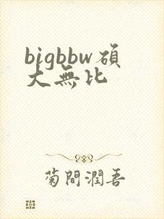 bigbbw硕大无比