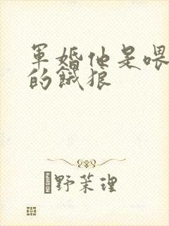 军婚他是喂不饱的饿狼