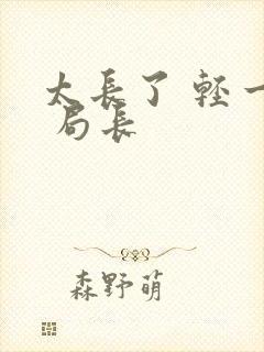 太长了 轻一点 局长