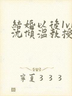 结婚以后1v1沈倾温教授的简介