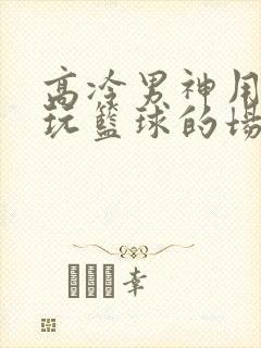 高冷男神用钢笔玩篮球的场景