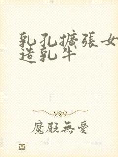 乳孔扩张女体改造乳牛