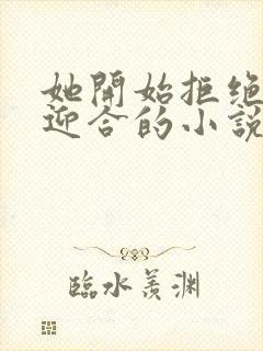 她开始拒绝慢迎迎合的小说