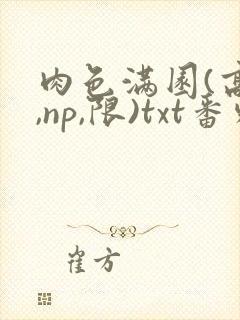 肉色满园(高h,np,限)txt番外篇