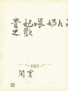 贵妃喂奶h承宠之欢