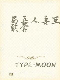 局长人妻互换不戴套