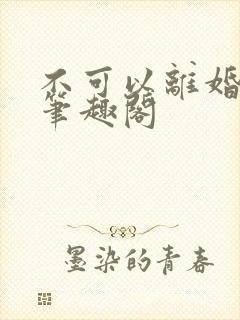 不可以离婚by笔趣阁