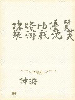 攻略rb优质系统游戏沈芙原文