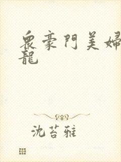 众豪门美妇吞巨龙