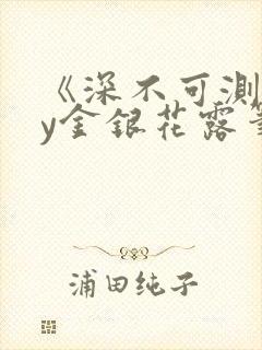 《深不可测》by金银花露笔趣阁