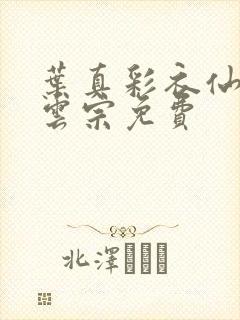 叶真彩衣仙子齐云宗免费