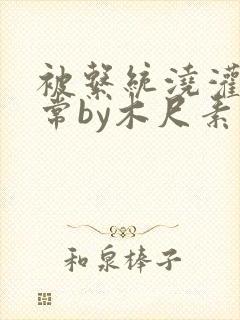 被系统浇灌的日常by木尺素