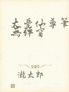 大爱仙尊笔趣阁无弹窗