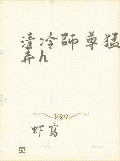 清冷师尊猛烈顶弄h