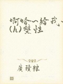 啊哈~给我~啊(h)双性