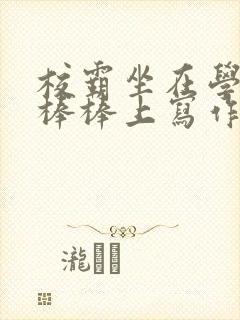 校霸坐在学霸的棒棒上写作业作文