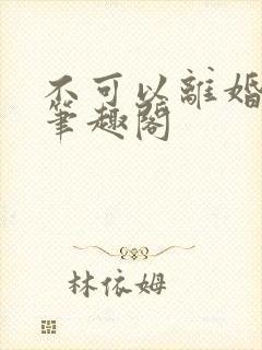 不可以离婚by笔趣阁