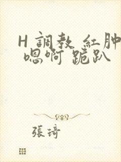 H 调教 红肿 嗯啊 跪趴