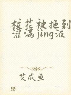 校花被拖到公厕灌满jing液