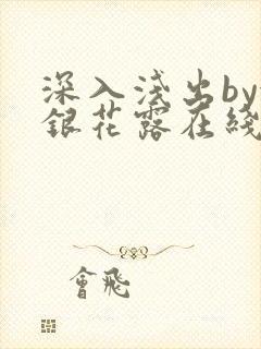 深入浅出by金银花露在线全文免费阅读笔趣阁