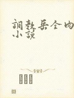 调教岳全肉长篇小说