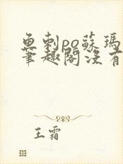 鱼刺po苏玛丽笔趣阁没有拼音