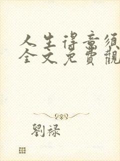 人生得意须纵欢全文免费观看