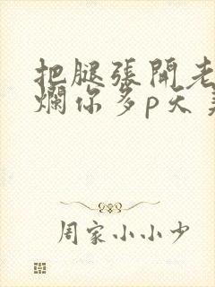 把腿张开老子臊烂你多p天美传媒