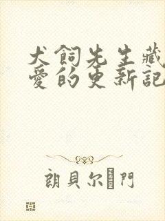 犬饲先生藏不住爱的更新记录