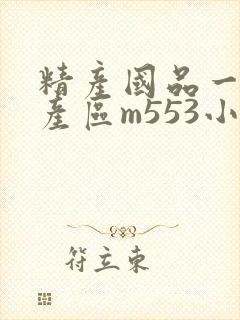 精产国品一二三产区m553小说