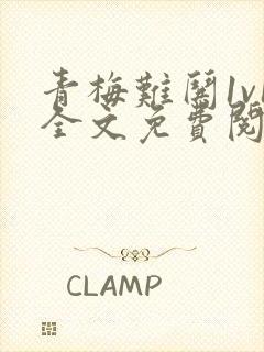 青梅难哄1v1全文免费阅读小说